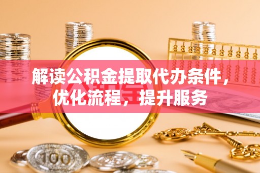 雷州解读公积金提取代办条件，优化流程，提升服务