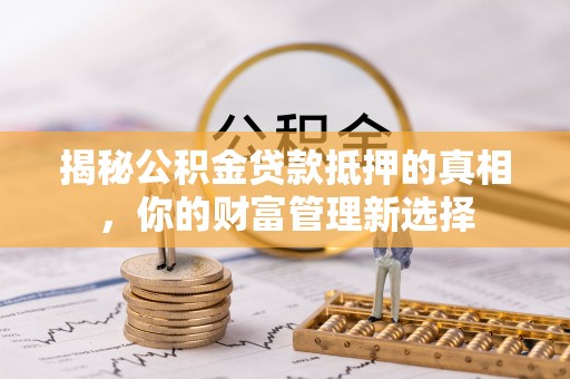 雷州揭秘公积金贷款抵押的真相，你的财富管理新选择