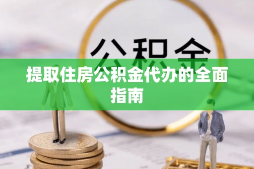 雷州提取住房公积金代办的全面指南
