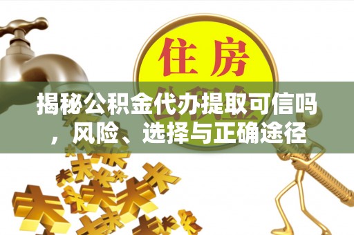 雷州揭秘公积金代办提取可信吗，风险、选择与正确途径