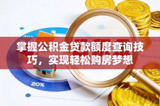 雷州掌握公积金贷款额度查询技巧，实现轻松购房梦想