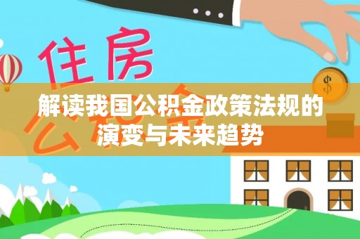 雷州解读我国公积金政策法规的演变与未来趋势