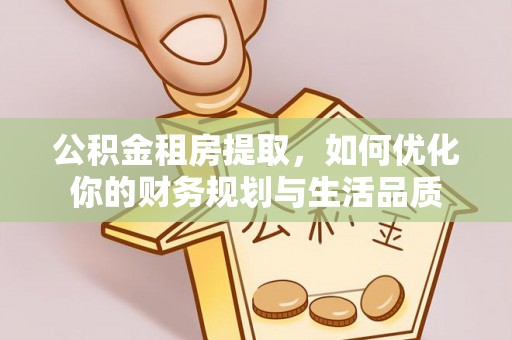 雷州公积金租房提取，如何优化你的财务规划与生活品质