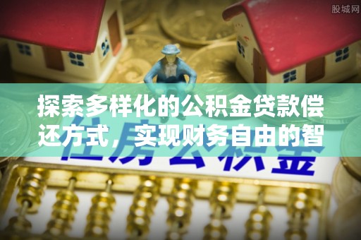 雷州探索多样化的公积金贷款偿还方式，实现财务自由的智慧选择