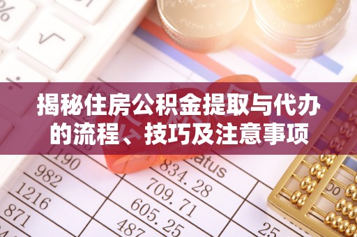雷州揭秘住房公积金提取与代办的流程、技巧及注意事项