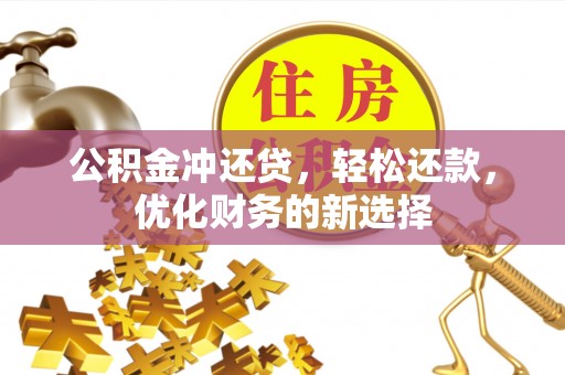 雷州公积金冲还贷，轻松还款，优化财务的新选择