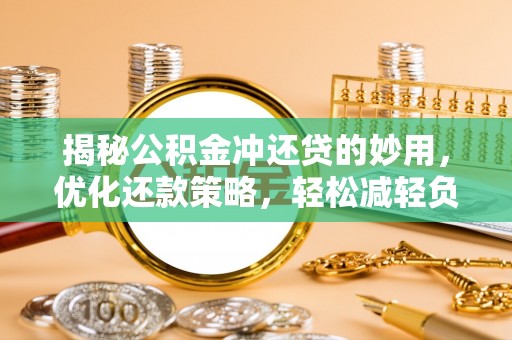 雷州揭秘公积金冲还贷的妙用，优化还款策略，轻松减轻负担