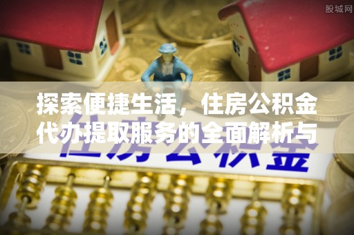 雷州探索便捷生活，住房公积金代办提取服务的全面解析与优势