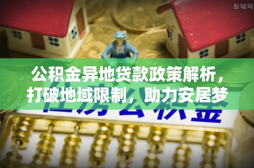 雷州公积金异地贷款政策解析，打破地域限制，助力安居梦想
