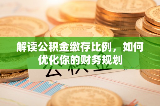 雷州解读公积金缴存比例，如何优化你的财务规划
