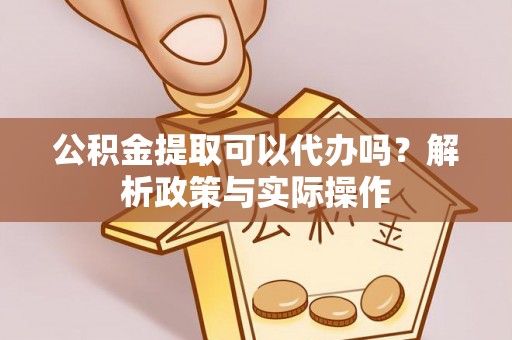 雷州公积金提取可以代办吗？解析政策与实际操作