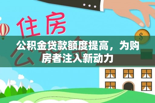 雷州公积金贷款额度提高，为购房者注入新动力