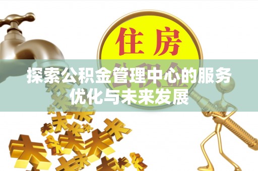 雷州探索公积金管理中心的服务优化与未来发展