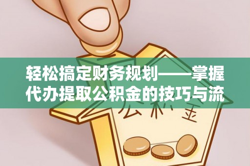 雷州轻松搞定财务规划——掌握代办提取公积金的技巧与流程