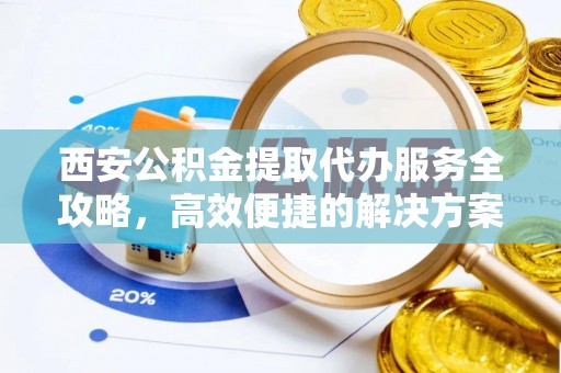 雷州西安公积金提取代办服务全攻略，高效便捷的解决方案