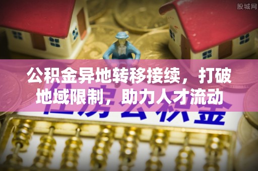 雷州公积金异地转移接续，打破地域限制，助力人才流动