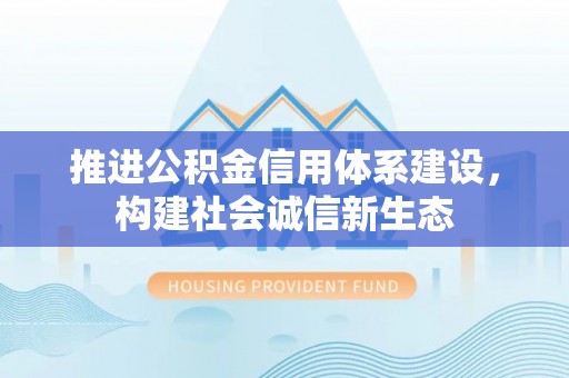 雷州推进公积金信用体系建设，构建社会诚信新生态