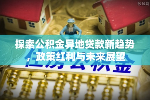 雷州探索公积金异地贷款新趋势，政策红利与未来展望