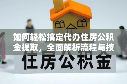 雷州如何轻松搞定代办住房公积金提取，全面解析流程与技巧