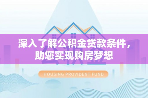 雷州深入了解公积金贷款条件，助您实现购房梦想