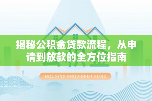雷州揭秘公积金贷款流程，从申请到放款的全方位指南