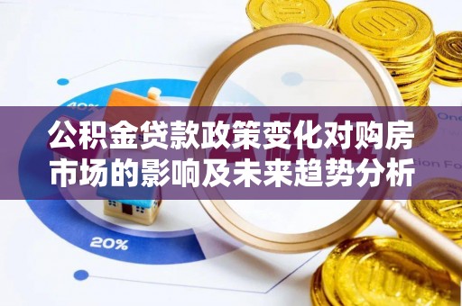 雷州公积金贷款政策变化对购房市场的影响及未来趋势分析