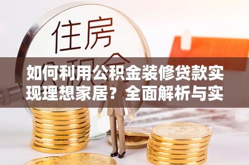 雷州如何利用公积金装修贷款实现理想家居？全面解析与实用建议