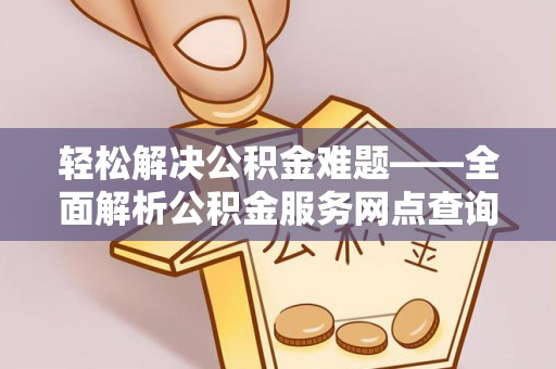 雷州轻松解决公积金难题——全面解析公积金服务网点查询技巧