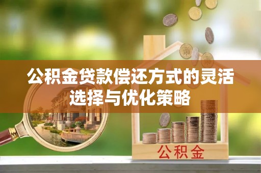 雷州公积金贷款偿还方式的灵活选择与优化策略