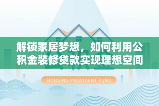 雷州解锁家居梦想，如何利用公积金装修贷款实现理想空间
