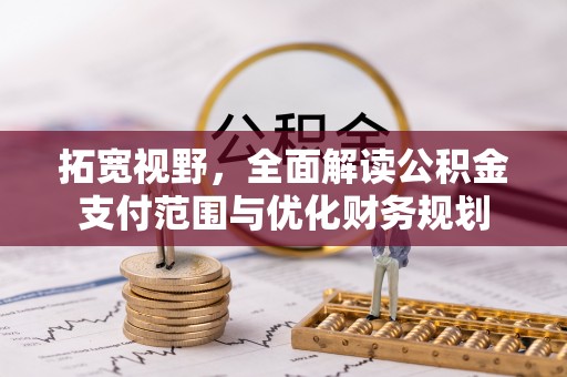 雷州拓宽视野，全面解读公积金支付范围与优化财务规划