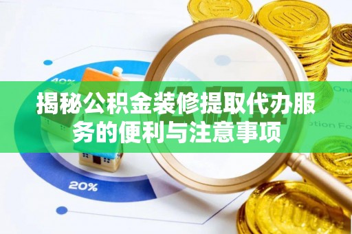 雷州揭秘公积金装修提取代办服务的便利与注意事项
