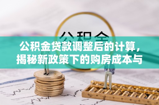 雷州公积金贷款调整后的计算，揭秘新政策下的购房成本与规划