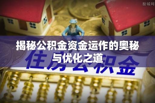 雷州揭秘公积金资金运作的奥秘与优化之道