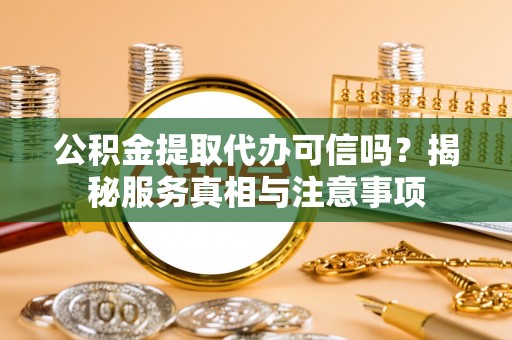 雷州公积金提取代办可信吗？揭秘服务真相与注意事项