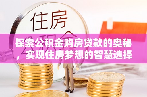 雷州探索公积金购房贷款的奥秘，实现住房梦想的智慧选择