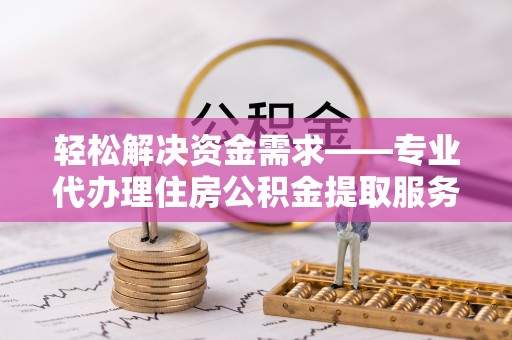 雷州轻松解决资金需求——专业代办理住房公积金提取服务