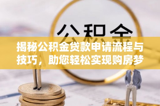 雷州揭秘公积金贷款申请流程与技巧，助您轻松实现购房梦