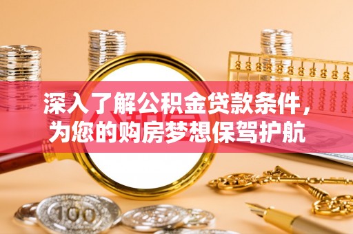 雷州深入了解公积金贷款条件，为您的购房梦想保驾护航