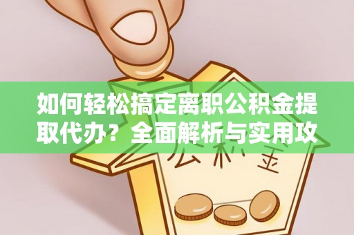 雷州如何轻松搞定离职公积金提取代办？全面解析与实用攻略