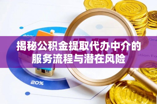 雷州揭秘公积金提取代办中介的服务流程与潜在风险