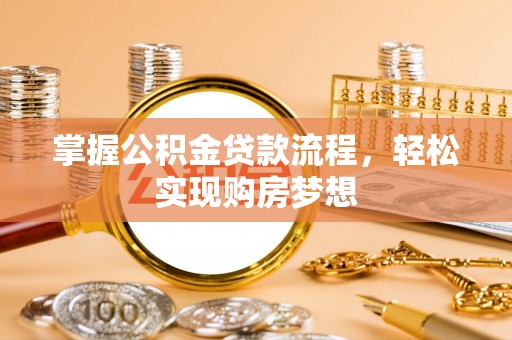 雷州掌握公积金贷款流程，轻松实现购房梦想