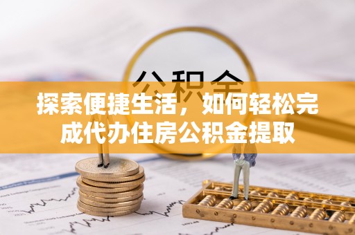 雷州探索便捷生活，如何轻松完成代办住房公积金提取