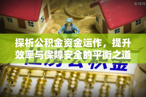 雷州探析公积金资金运作，提升效率与保障安全的平衡之道