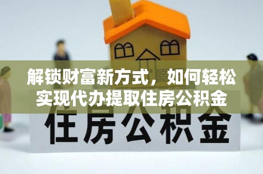 雷州解锁财富新方式，如何轻松实现代办提取住房公积金