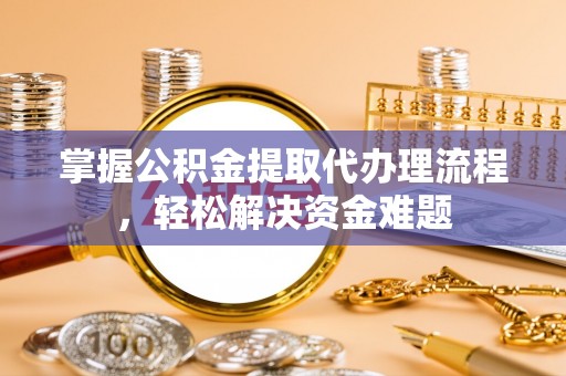 雷州掌握公积金提取代办理流程，轻松解决资金难题