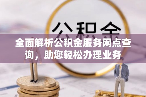 雷州全面解析公积金服务网点查询，助您轻松办理业务