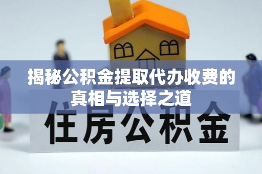 雷州揭秘公积金提取代办收费的真相与选择之道