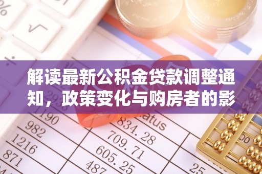 雷州解读最新公积金贷款调整通知，政策变化与购房者的影响