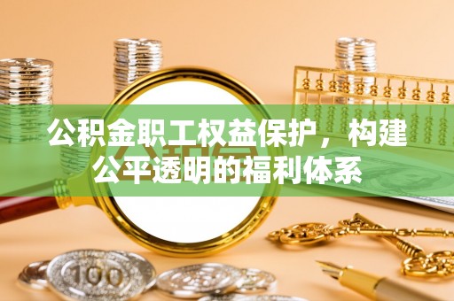 雷州公积金职工权益保护，构建公平透明的福利体系